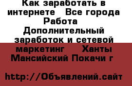 Как заработать в интернете - Все города Работа » Дополнительный заработок и сетевой маркетинг   . Ханты-Мансийский,Покачи г.